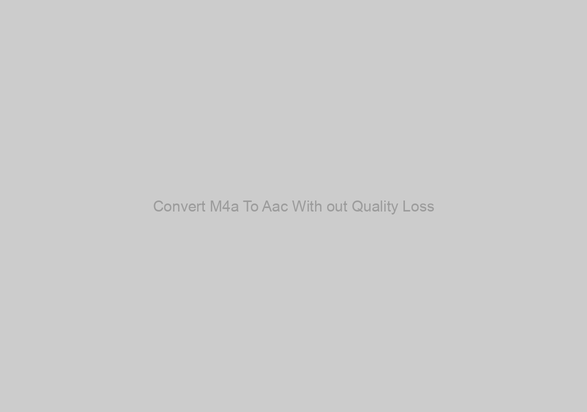 Convert M4a To Aac With out Quality Loss?